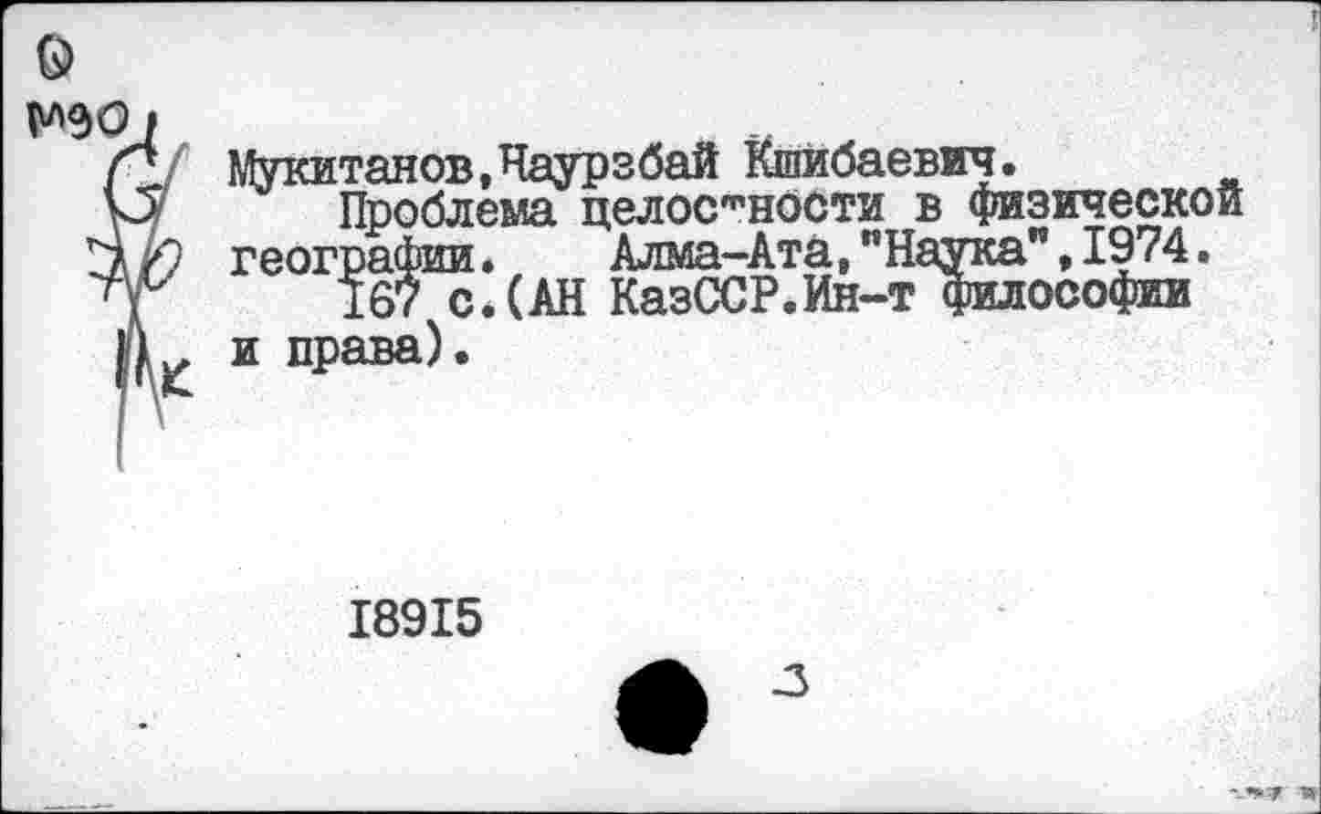 ﻿Мукитанов.Наурзбай Кшибаевич.
Проблема целостности в физической географии«	Алма-Ата, "Наука” * 1974.
167 с.(АН КазССР.Ин-т философии и права).
18915